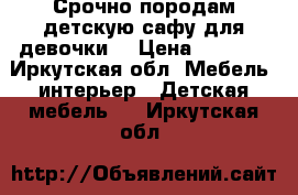 Срочно породам детскую сафу для девочки. › Цена ­ 4 500 - Иркутская обл. Мебель, интерьер » Детская мебель   . Иркутская обл.